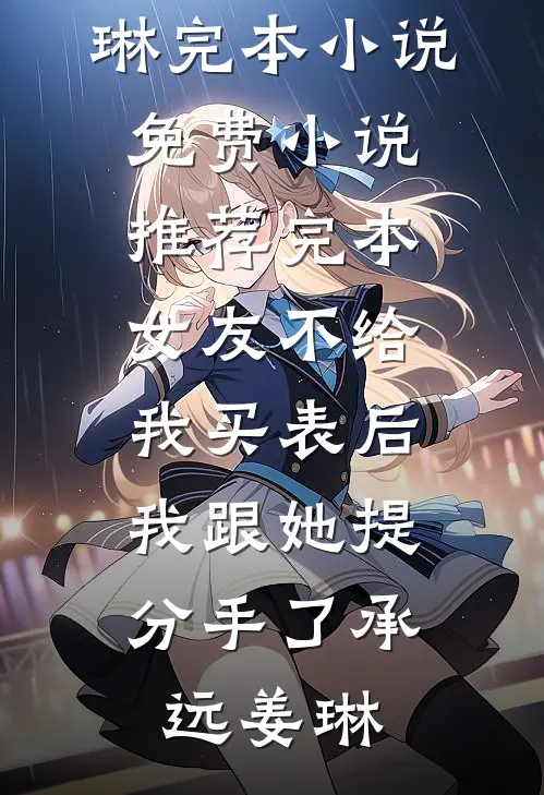 女友不给我买表后，我跟她提分手了承远姜琳完本小说免费_小说推荐完本女友不给我买表后，我跟她提分手了承远姜琳