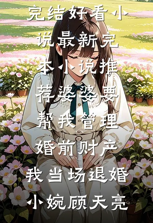 婆婆要帮我管理婚前财产，我当场退婚小婉顾天亮完结好看小说_最新完本小说推荐婆婆要帮我管理婚前财产，我当场退婚(小婉顾天亮)