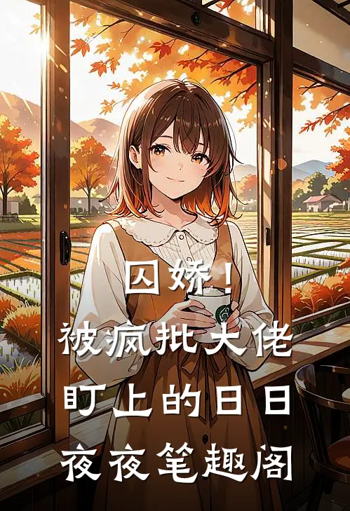囚娇！被疯批大佬盯上的日日夜夜笔趣阁