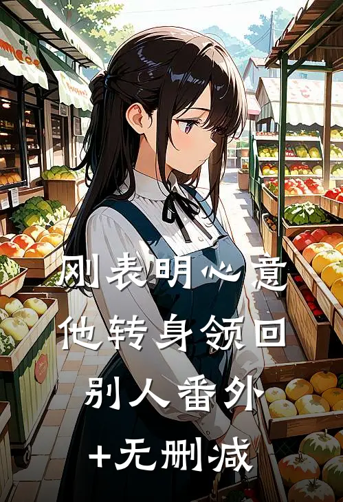 刚表明心意，他转身领回别人番外+无删减