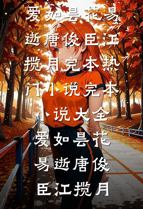 爱如昙花易逝唐俊臣江揽月完本热门小说_完本小说大全爱如昙花易逝唐俊臣江揽月