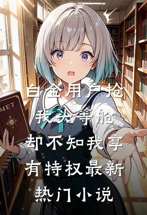 白金用户抢我头等舱，却不知我享有特权最新热门小说