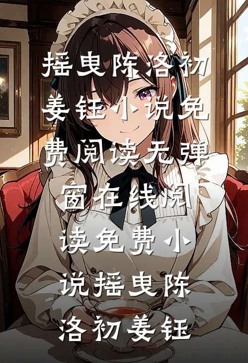 摇曳陈洛初姜钰小说免费阅读无弹窗_在线阅读免费小说摇曳(陈洛初姜钰)