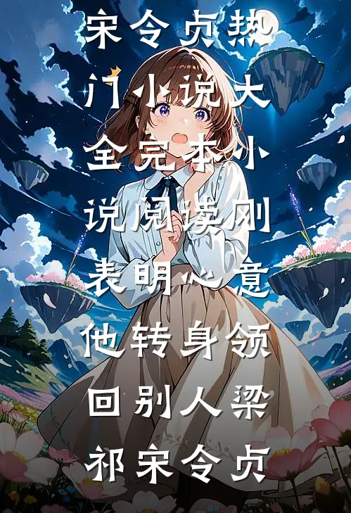 刚表明心意，他转身领回别人梁祁宋令贞热门小说大全_完本小说阅读刚表明心意，他转身领回别人(梁祁宋令贞)