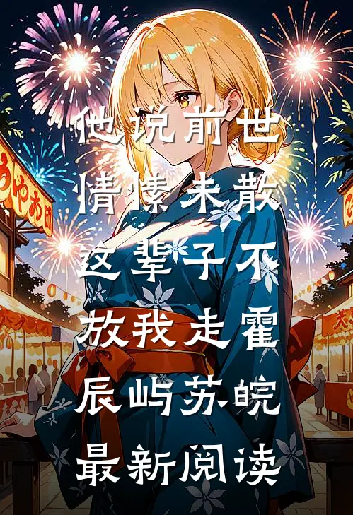 他说前世情愫未散，这辈子不放我走霍辰屿苏皖最新阅读