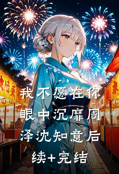 我不愿在你眼中沉靡周泽沈知意后续+完结