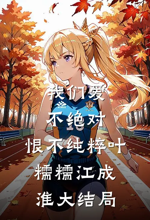 我们爱不绝对，恨不纯粹叶糯糯江成淮大结局