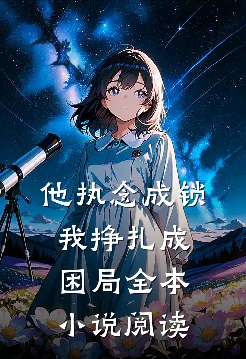 他执念成锁，我挣扎成困局全本小说阅读