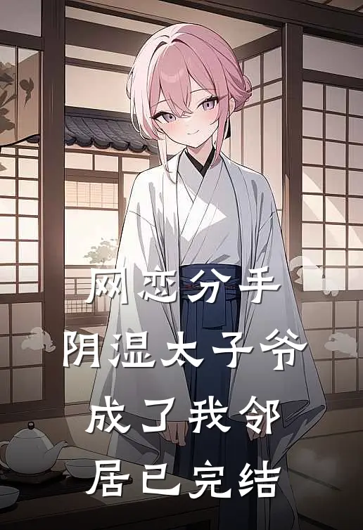 网恋分手，阴湿太子爷成了我邻居已完结