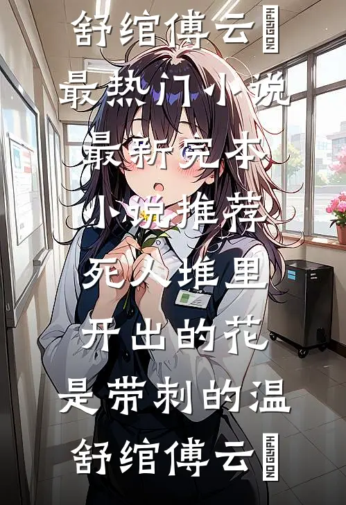 死人堆里开出的花，是带刺的温舒绾傅云玦最热门小说_最新完本小说推荐死人堆里开出的花，是带刺的(温舒绾傅云玦)