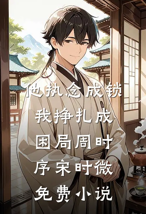 他执念成锁，我挣扎成困局周时序宋时微免费小说