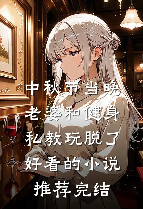 中秋节当晚，老婆和健身私教玩脱了好看的小说推荐完结
