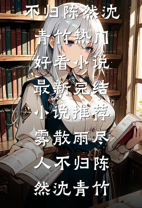 雾散雨尽人不归陈然沈青竹热门好看小说_最新完结小说推荐雾散雨尽人不归陈然沈青竹