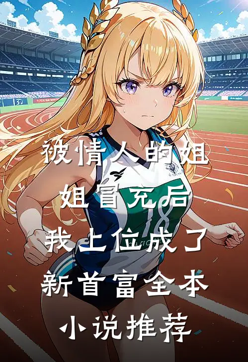 被情人的姐姐冒充后，我上位成了新首富全本小说推荐