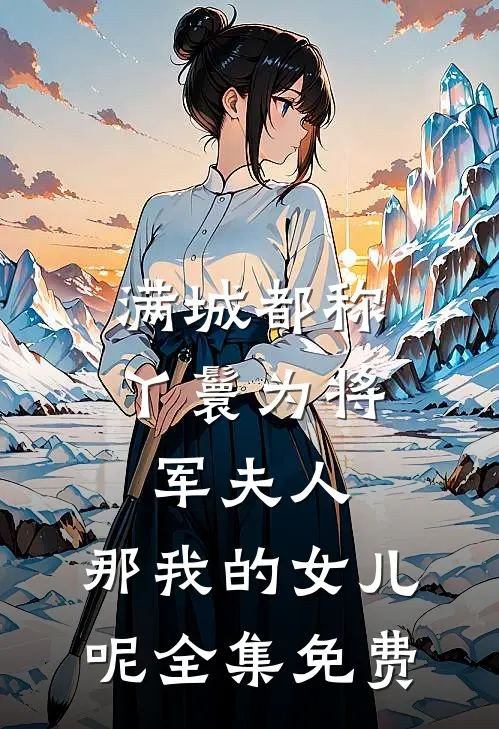 满城都称丫鬟为将军夫人，那我的女儿呢全集免费