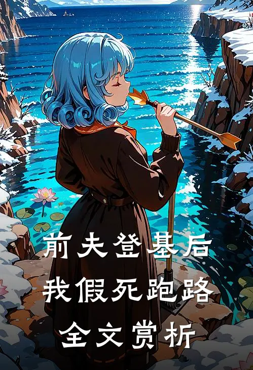 前夫登基后，我假死跑路全文赏析
