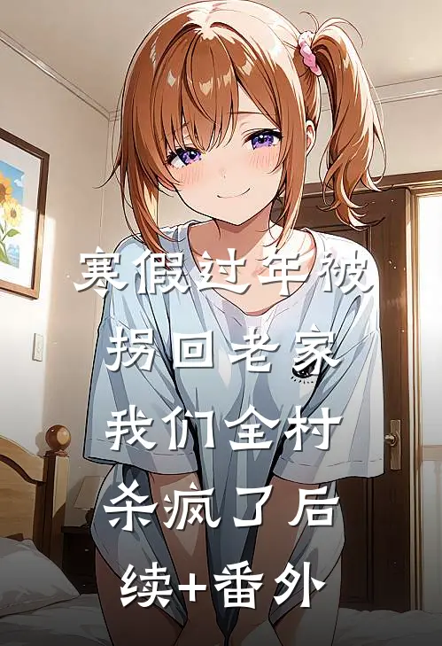 寒假过年被拐回老家，我们全村杀疯了后续+番外