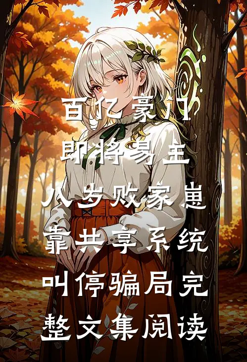 百亿豪门即将易主，八岁败家崽靠共享系统叫停骗局完整文集阅读