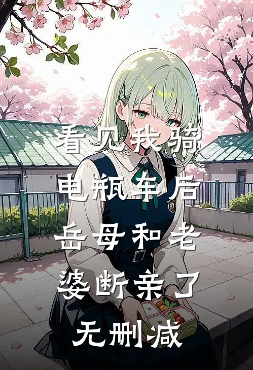 看见我骑电瓶车后，岳母和老婆断亲了无删减