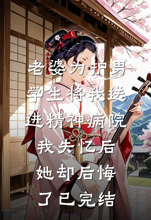 老婆为护男学生将我送进精神病院，我失忆后她却后悔了已完结