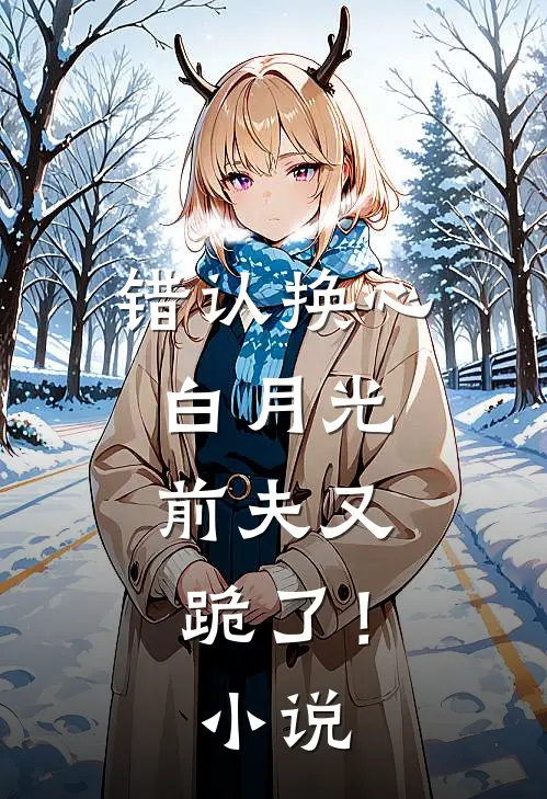 错认换心白月光，前夫又跪了！小说