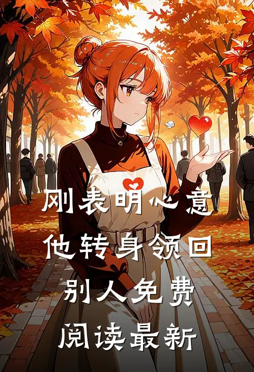 刚表明心意，他转身领回别人免费阅读最新