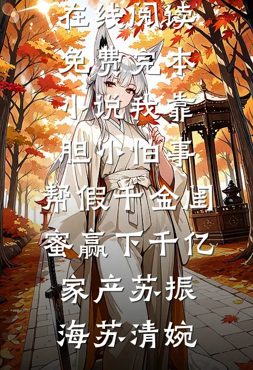 我靠胆小怕事，帮假千金闺蜜赢下千亿家产(苏振海苏清婉)热门小说在线阅读_免费完本小说我靠胆小怕事，帮假千金闺蜜赢下千亿家产(苏振海苏清婉)