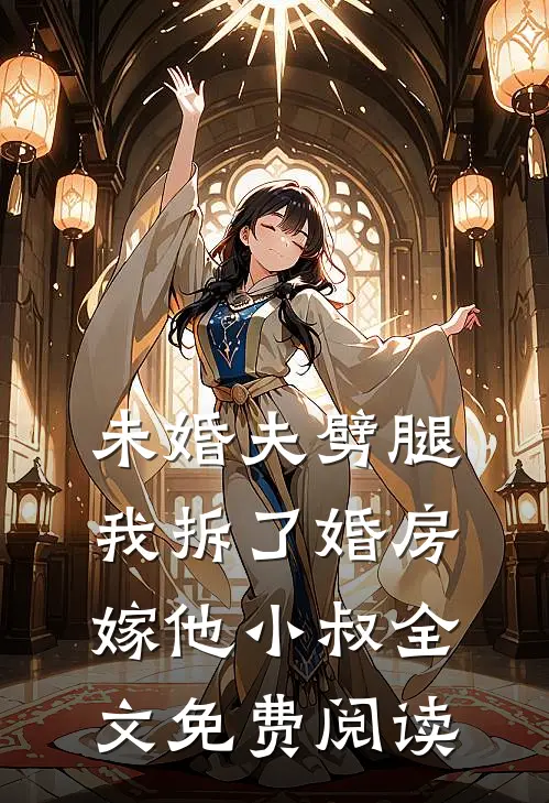 未婚夫劈腿，我拆了婚房嫁他小叔全文免费阅读
