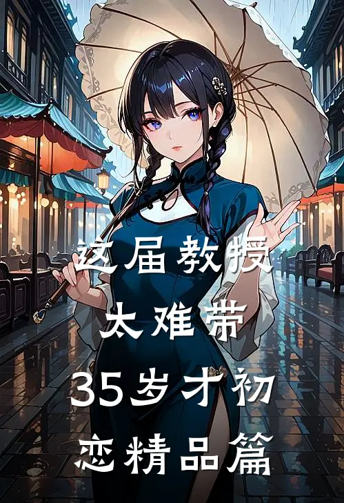 这届教授太难带，35岁才初恋精品篇