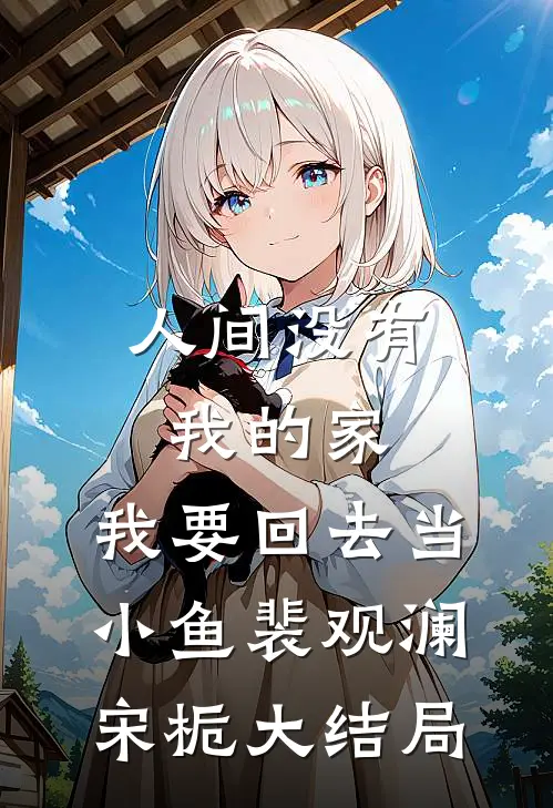 人间没有我的家，我要回去当小鱼裴观澜宋栀大结局