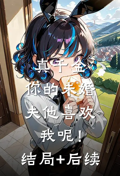 真千金，你的未婚夫他喜欢我呢！结局+后续