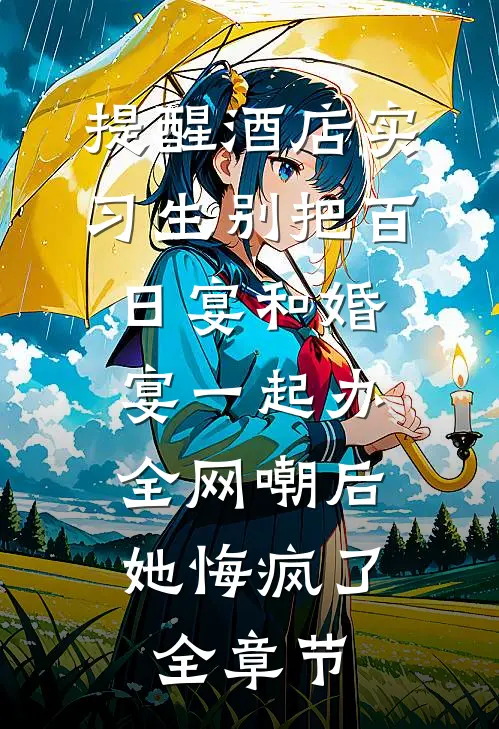 提醒酒店实习生别把百日宴和婚宴一起办，全网嘲后她悔疯了全章节