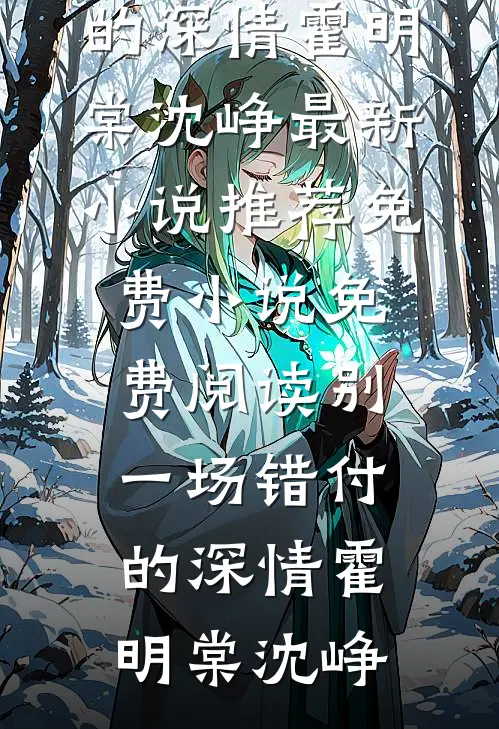 别一场错付的深情霍明棠沈峥最新小说推荐_免费小说免费阅读别一场错付的深情霍明棠沈峥