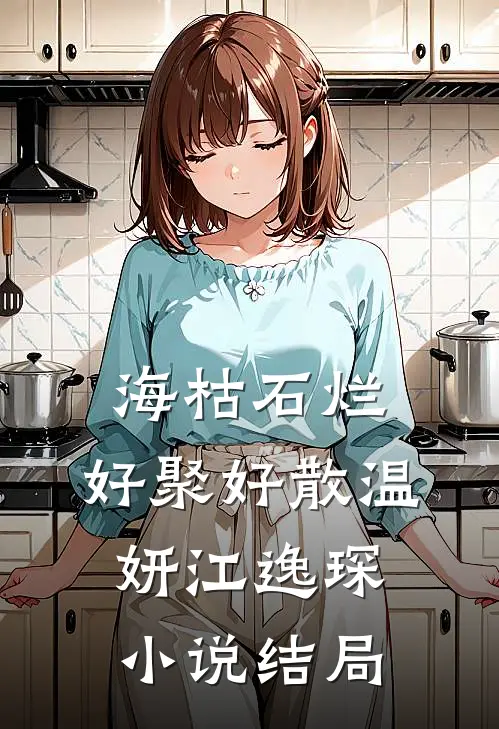 海枯石烂，好聚好散温妍江逸琛小说结局