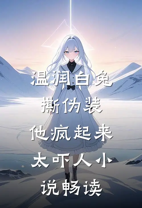 温润白兔撕伪装，他疯起来太吓人小说畅读