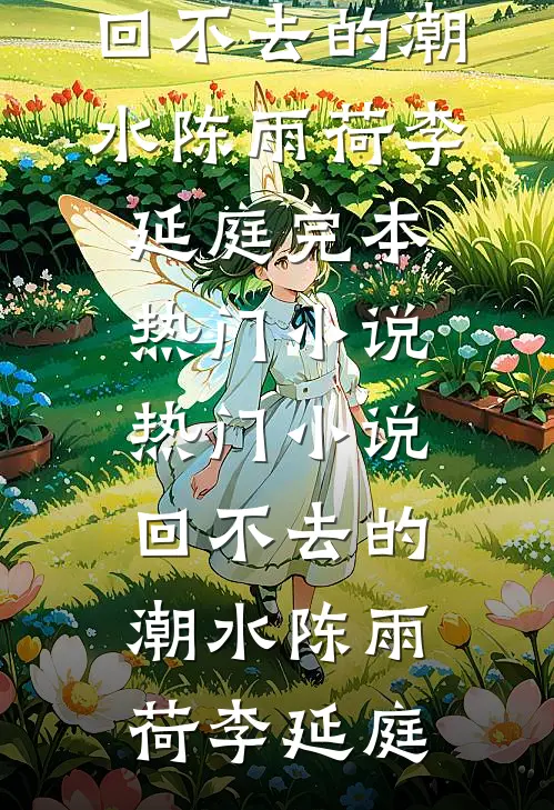 回不去的潮水陈雨荷李延庭完本热门小说_热门小说回不去的潮水(陈雨荷李延庭)