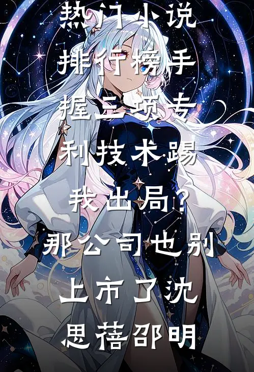 手握三项专利技术踢我出局？那公司也别上市了(沈思蓓邵明)好看的小说推荐完结_热门小说排行榜手握三项专利技术踢我出局？那公司也别上市了(沈思蓓邵明)