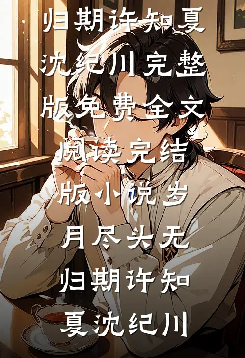 岁月尽头无归期(许知夏沈纪川)完整版免费全文阅读_完结版小说岁月尽头无归期许知夏沈纪川