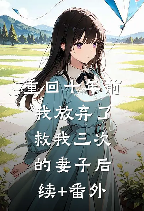 重回十年前，我放弃了救我三次的妻子后续+番外