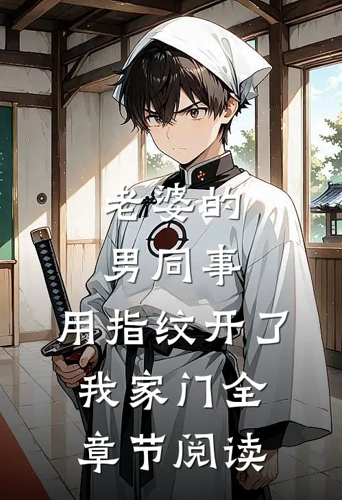老婆的男同事，用指纹开了我家门全章节阅读