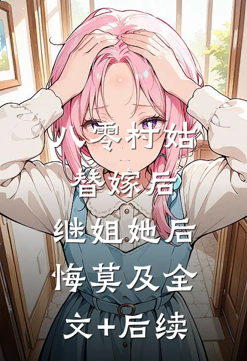 八零村姑替嫁后，继姐她后悔莫及全文+后续