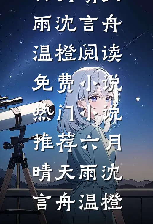 六月晴天雨沈言舟温橙阅读免费小说_热门小说推荐六月晴天雨(沈言舟温橙)