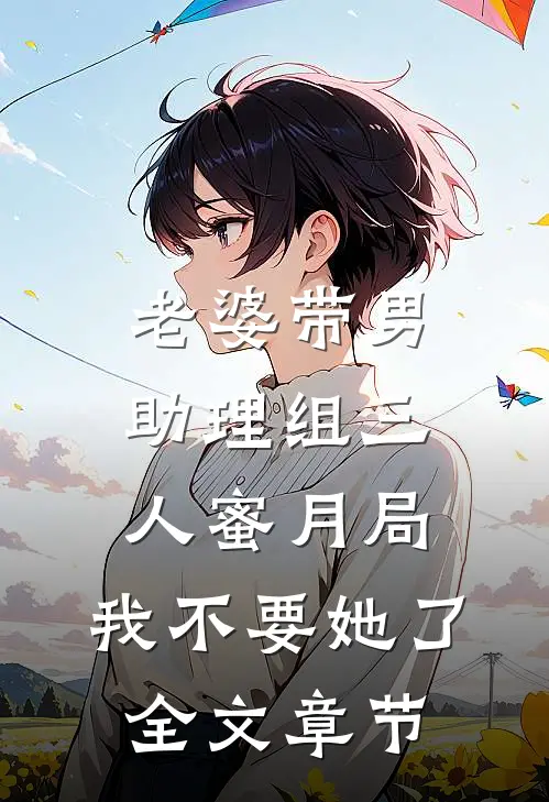 老婆带男助理组三人蜜月局，我不要她了全文章节