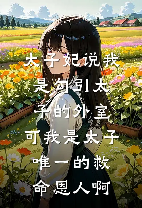 太子妃说我是勾引太子的外室，可我是太子唯一的救命恩人啊