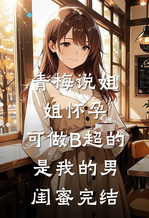 青梅说姐姐怀孕，可做B超的是我的男闺蜜完结
