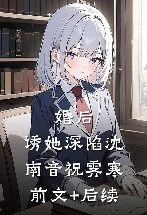 婚后，诱她深陷沈南音祝霁寒前文+后续