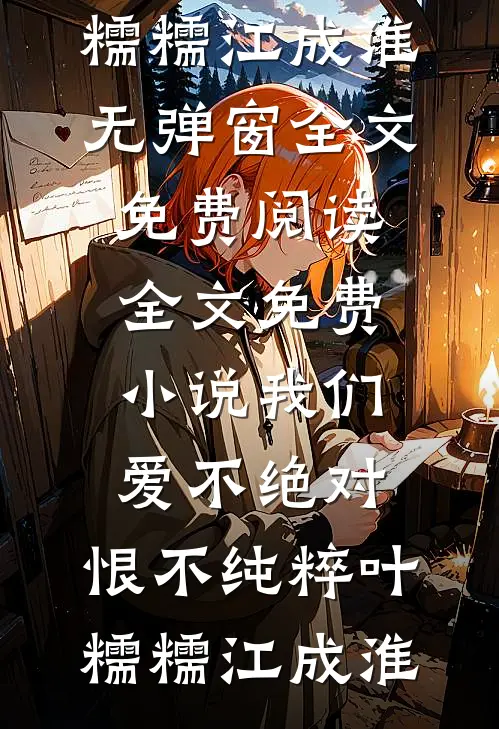 我们爱不绝对，恨不纯粹(叶糯糯江成淮)无弹窗全文免费阅读_全文免费小说我们爱不绝对，恨不纯粹(叶糯糯江成淮)