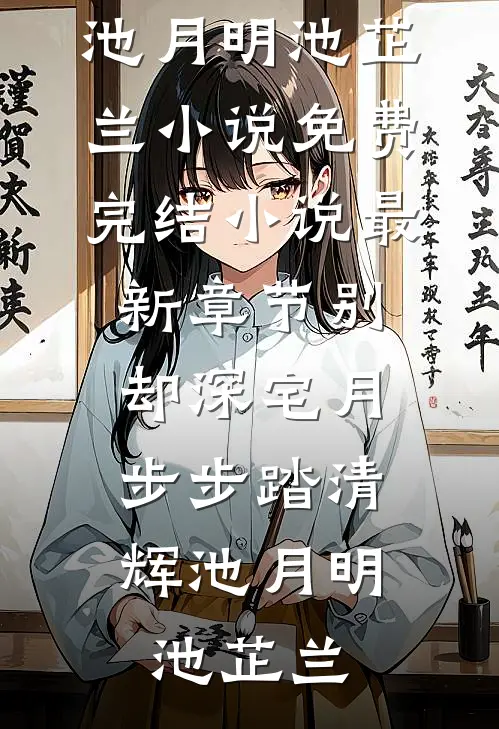 别却深宅月，步步踏清辉(池月明池芷兰)小说免费完结_小说最新章节别却深宅月，步步踏清辉(池月明池芷兰)