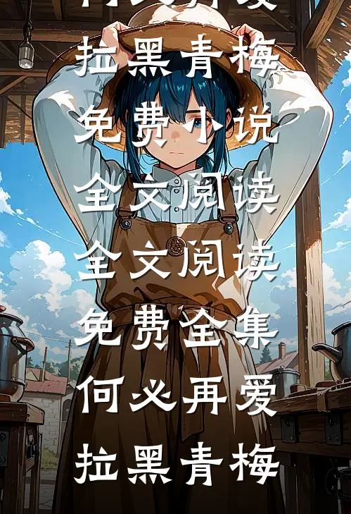 何必再爱(拉黑青梅)免费小说全文阅读_全文阅读免费全集何必再爱(拉黑青梅)