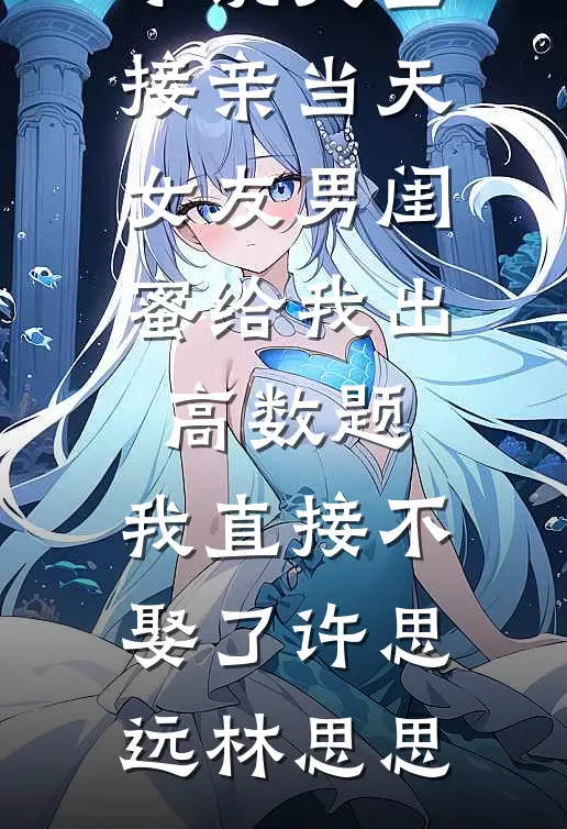 接亲当天女友男闺蜜给我出高数题，我直接不娶了许思远林思思全本完结小说_完结小说大全接亲当天女友男闺蜜给我出高数题，我直接不娶了(许思远林思思)